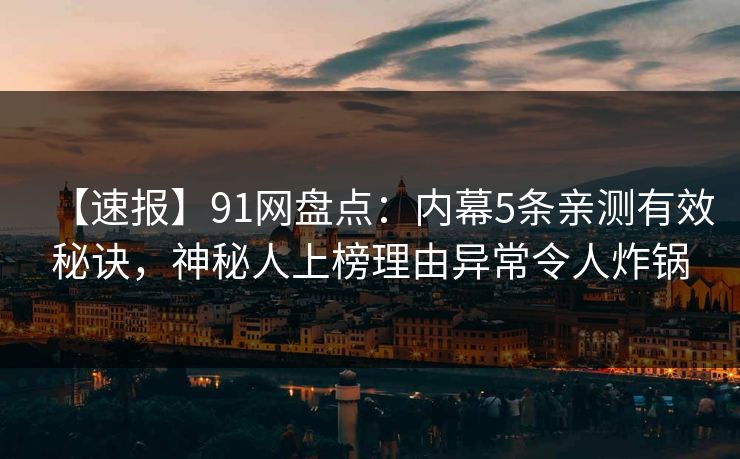 【速报】91网盘点：内幕5条亲测有效秘诀，神秘人上榜理由异常令人炸锅