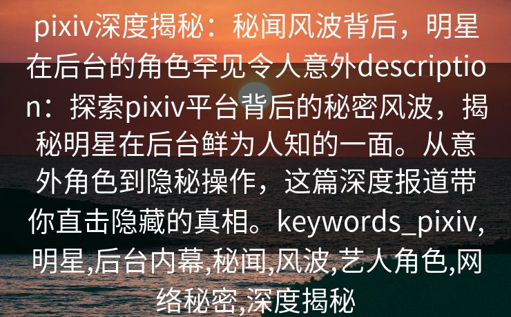 pixiv深度揭秘：秘闻风波背后，明星在后台的角色罕见令人意外description：探索pixiv平台背后的秘密风波，揭秘明星在后台鲜为人知的一面。从意外角色到隐秘操作，这篇深度报道带你直击隐藏的真相。keywords_pixiv,明星,后台内幕,秘闻,风波,艺人角色,网络秘密,深度揭秘