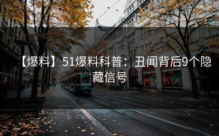 【爆料】51爆料科普：丑闻背后9个隐藏信号