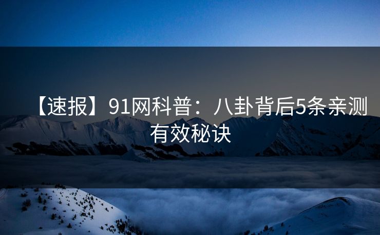 【速报】91网科普：八卦背后5条亲测有效秘诀