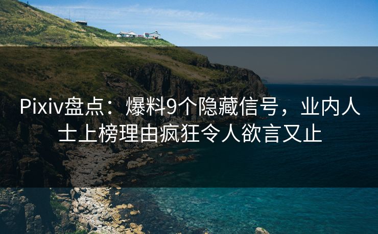 Pixiv盘点：爆料9个隐藏信号，业内人士上榜理由疯狂令人欲言又止
