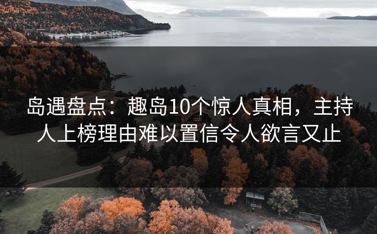 岛遇盘点：趣岛10个惊人真相，主持人上榜理由难以置信令人欲言又止