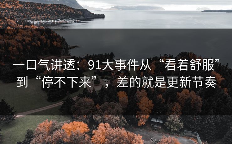 一口气讲透：91大事件从“看着舒服”到“停不下来”，差的就是更新节奏