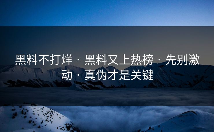 黑料不打烊 · 黑料又上热榜 · 先别激动 · 真伪才是关键
